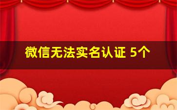 微信无法实名认证 5个